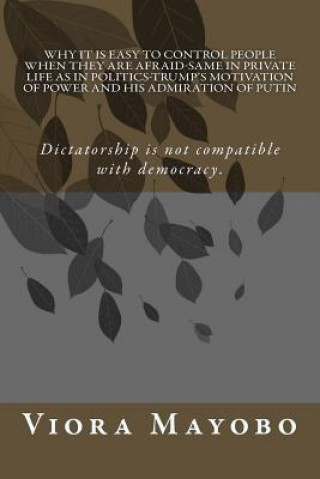 Carte Why it is Easy to Control People When They Are Afraid-Same in Private Life As in Politics-Trump's Motivation of Power and His Admiration of Putin: Eve Viora Mayobo