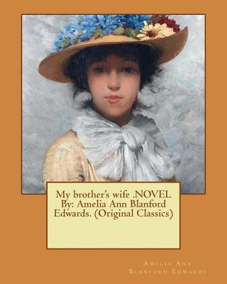 Kniha My brother's wife .NOVEL By: Amelia Ann Blanford Edwards. (Original Classics) Amelia Ann Blanford Edwards