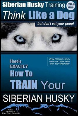 Könyv Siberian Husky Training Think Like a Dog...but Don't Eat Your Poop!: Here's EXACTLY How To Train Your SIBERIAN HUSKY MR Paul Allen Pearce