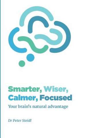 Kniha Smarter, Wiser, Calmer, Focused: Your brain's natural advantage Dr Peter Steidl