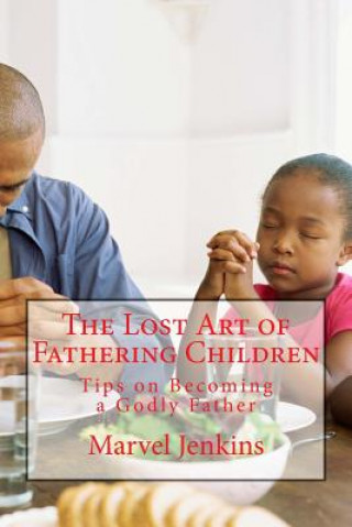 Kniha The Lost Art of Fathering Children: Understanding God's plan for fathers Mr Marvel C Jenkins
