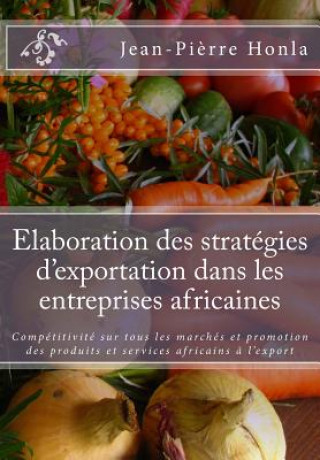 Könyv Elaboration des stratégies d'exportation dans les entreprises africaines: Compétitivité sur tous les marchés et promotion des produits et services afr Jean-Pierre Honla