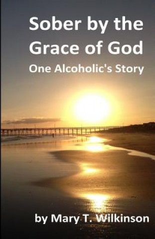Książka Sober by the Grace of God: One Alcoholic's Story Mary T Wilkinson