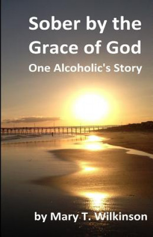 Libro Sober by the Grace of God: One Alcoholic's Story Mary T Wilkinson