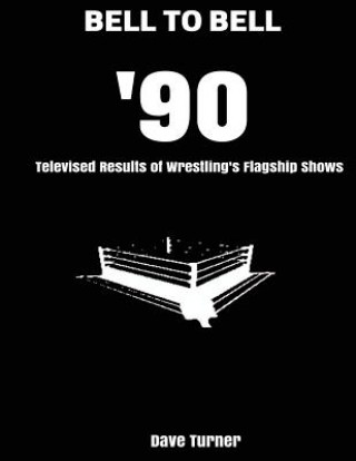 Carte Bell to Bell: 1990: Televised Results of Wrestling's Flagship Shows Dave Turner