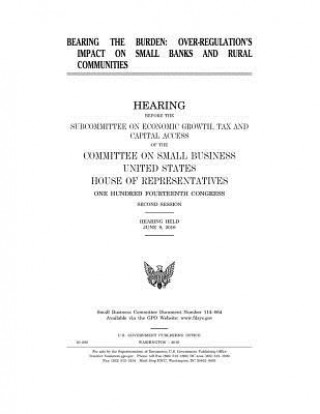 Carte Bearing the Burden: OVER-REGULATION'S IMPACT on BANKS AND RURAL COMMUNITIES: HEARING BEFORE THE SUBCOMMITTEE ON ECONOMIC GROWTH, TAX and C United States House C On Small Business
