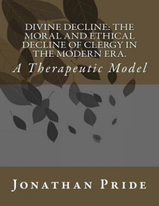 Książka Divine Decline: The Moral and Ethical Decline of Clergy in the Modern Era.: A Therapeutic Model Dr Jonathan Pride Ed D