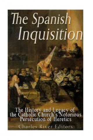 Carte The Spanish Inquisition: The History and Legacy of the Catholic Church's Notorious Persecution of Heretics Charles River Editors
