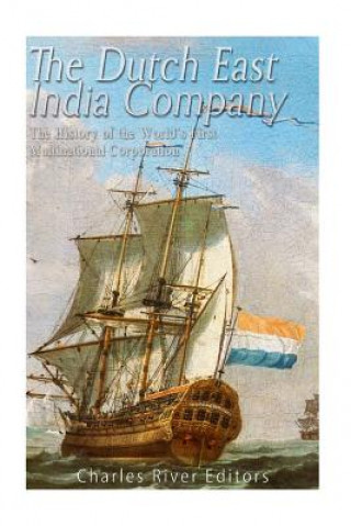 Könyv The Dutch East India Company: The History of the World's First Multinational Corporation Charles River Editors