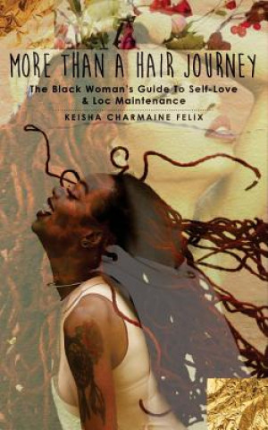 Carte More Than A Hair Journey: The Black Woman's Guide to Self-Love & Loc Maintenance Keisha Charmaine Felix