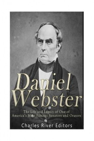 Könyv Daniel Webster: The Life and Legacy of One of America's Most Famous Senators and Orators Charles River Editors