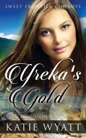 Kniha Mail Order Bride: Yreka's Gold: Clean Historical Western Romance MS Katie Wyatt