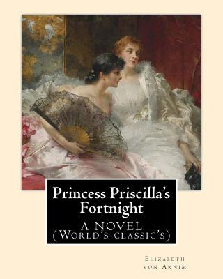 Kniha Princess Priscilla's Fortnight, By: Elizabeth von Arnim: A NOVEL (World's classic's) Elizabeth Von Arnim