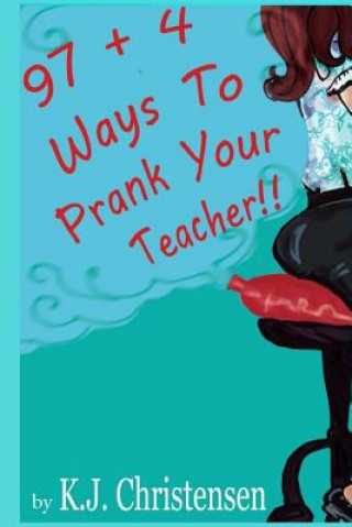 Kniha 97 + 4 Ways to Prank Your Teacher Kj Christensen