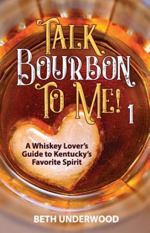 Carte Talk Bourbon to Me: A whiskey lover's guide to Kentucky's favorite spirit Beth Underwood