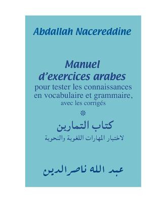 Könyv Manuel d'exercices arabes: pour tester les connaissances en vocabulaire et grammaire, avec les corrigés Abdallah Nacereddine