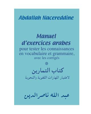 Livre Manuel d'exercices arabes: pour tester les connaissances en vocabulaire et grammaire, avec les corrigés Abdallah Nacereddine