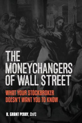 Книга Moneychangers of Wall Street: What Your Stockbroker Doesn't Want You to Know H Grant Perry