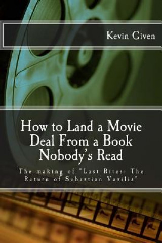 Könyv How to Land a Movie Deal From a Book Nobody's Read: The making of "Last Rites: The Return of Sebastian Vasilis" Kevin R Given