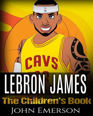 Könyv LeBron James: The Children's Book: From A Boy To The King of Basketball. Awesome Illustrations. Fun, Inspirational and Motivational John Emerson