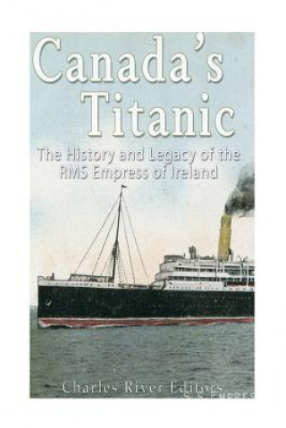 Kniha Canada's Titanic: The History and Legacy of the RMS Empress of Ireland Charles River Editors
