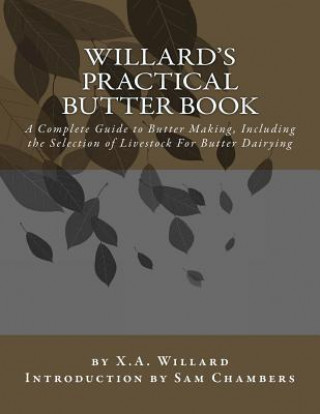 Carte Willard's Practical Butter Book: A Complete Guide to Butter Making, Including the Selection of Livestock For Butter Dairying X a Willard