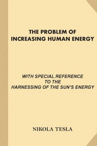 Kniha The Problem of Increasing Human Energy: With Special References to the Harnessing of the Sun's Energy (Large Print, Illustrated) Nikola Tesla