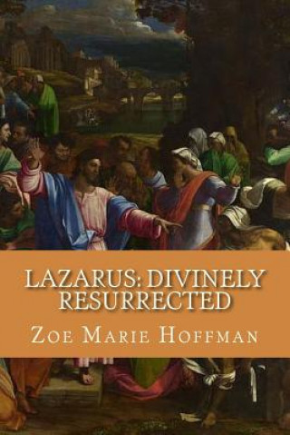 Carte Lazarus: Divinely Resurrected: The Anatomy of Lazarus' Tomb Zoe Marie Hoffman
