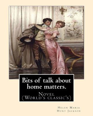 Kniha Bits of talk about home matters. By: H.H (Helen Maria Hunt Jackson, born Helen Fiske (October 15, 1830 - August 12, 1885): Novel (World's classic's) H H Helen Maria Hunt Jackson
