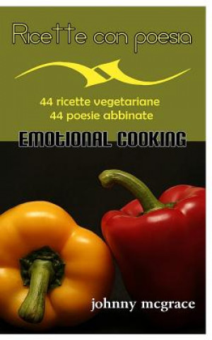 Carte Ricette con poesia - Emotional Cooking: 44 ricette vegetariane - 44 poesie abbinate Johnny McGrace