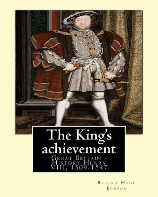 Kniha The King's achievement (1905). By: Robert Hugh Benson (Original Classics): Great Britain -- History Henry VIII, 1509-1547 Robert Hugh Benson