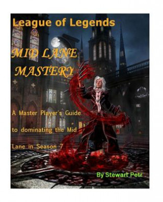 Книга League of Legends Mid Lane Mastery: A Master Player's Guide to Dominating the Mid Lane in Season 7 St Petr