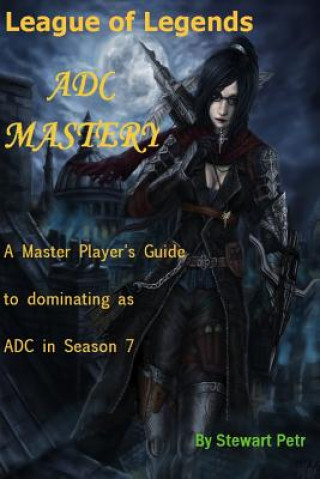 Kniha League of Legends Adc Mastery: A Master Player's Guide to Dominating as Adc in Season 7 St Petr