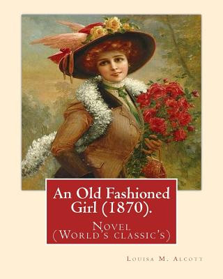 Книга An Old Fashioned Girl (1870). By: Louisa M. Alcott, (with illustrations): Novel (World's classic's) Louisa M Alcott