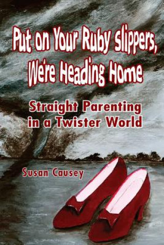 Kniha Put On Your Ruby Slippers, We're Heading Home: Straight Parenting In A Twister World Susan Causey