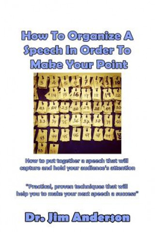 Carte How To Organize A Speech In Order To Make Your Point: How to put together a speech that will capture and hold your audience's attention Jim Anderson