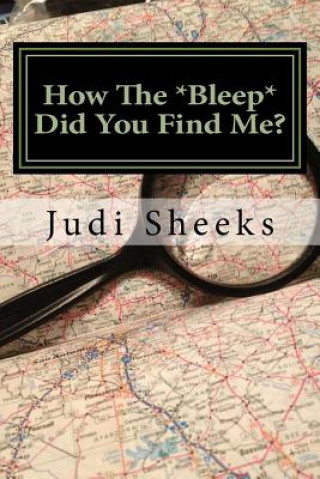 Книга How The *Bleep* Did You Find Me?: Real life lessons for protecting your privacy from one of America's leading skiptracers Judi Sheeks