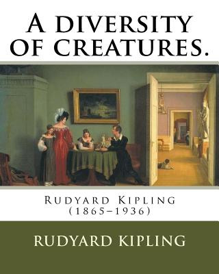 Book A diversity of creatures. By: Rudyard Kipling: Rudyard Kipling (1865-1936) Rudyard Kipling