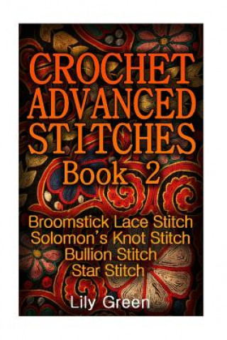 Könyv Crochet Advanced Stitches Book 2: Broomstick Lace Stitch, Solomon's Knot Stitch, Bullion Stitch, Star Stitch: (Crochet Stitches, Crochet Patterns, Cro Lily Green