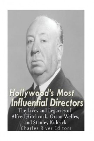 Carte Hollywood's Most Influential Directors: The Lives and Legacies of Alfred Hitchcock, Orson Welles, and Stanley Kubrick Charles River Editors