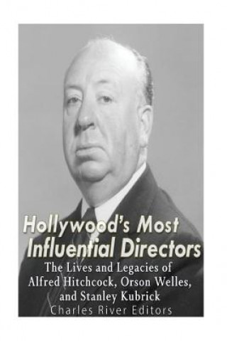 Könyv Hollywood's Most Influential Directors: The Lives and Legacies of Alfred Hitchcock, Orson Welles, and Stanley Kubrick Charles River Editors