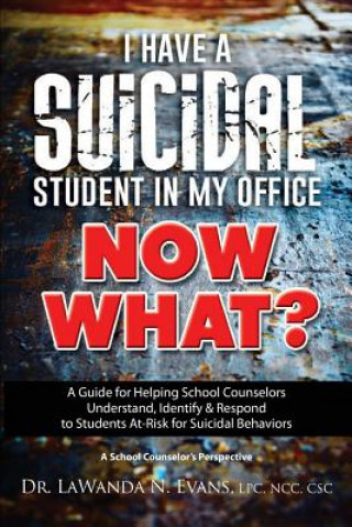 Kniha I Have a Suicidal Student in My Office, Now What?: A Guide for Helping School Counselors Understand, Identify, and Respond to Youth at Risk for Suicid Lpc Dr Lawanda N Evans
