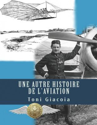 Книга Une Autre Histoire de l'Aviation: La Conqu?te de l'Air Jusqu'? Maxime Lenoir, as Des as de Verdun En 1916, Héros de Tours Et de l'Indre-Et-Loire Toni Giacoia
