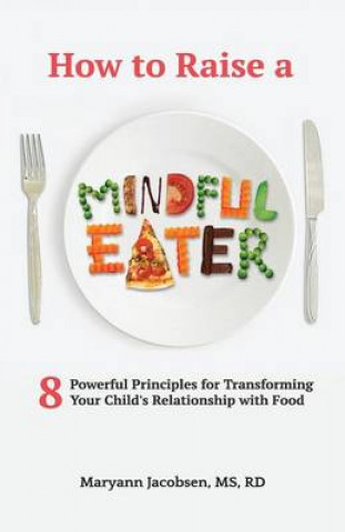 Könyv How to Raise a Mindful Eater: 8 Powerful Principles for Transforming Your Child's Relationship with Food Maryann Jacobsen