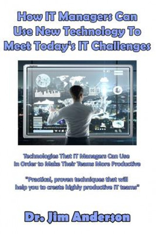 Książka How IT Managers Can Use New Technology To Meet Today's IT Challenges: Technologies That IT Managers Can Use In Order to Make Their Teams More Producti Jim Anderson