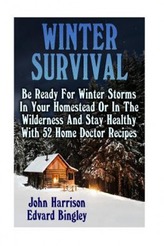 Könyv Winter Survival: Be Ready For Winter Storms In Your Homestead Or In The Wilderness And Stay Healthy With 52 Home Doctor Recipes: (Prepp John Harrison