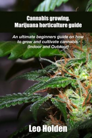 Könyv Cannabis growing. Marijuana horticulture guide: An ultimate beginner's guide on how to grow and cultivate cannabis Leo Holden
