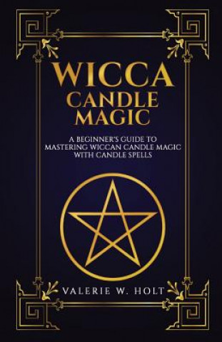 Carte Wicca Candle Magic: A Beginner's Guide to Mastering Wiccan Candle Magic with Can Valerie W Holt