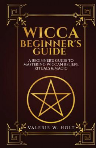 Книга Wicca for Beginners: A Beginner's Guide to Mastering Wiccan Beliefs, Rituals, an Valerie W Holt