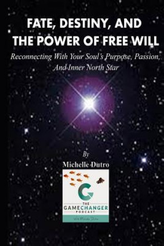 Könyv Fate, Destiny, and The Power of Free Will: Reconnecting with Your Soul's Purpose, Passion, and Inner North Star. Michelle Dutro